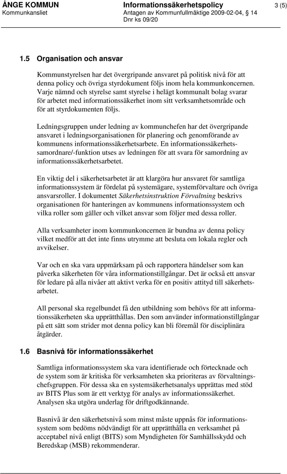 Varje nämnd och styrelse samt styrelse i helägt kommunalt bolag svarar för arbetet med informationssäkerhet inom sitt verksamhetsområde och för att styrdokumenten följs.