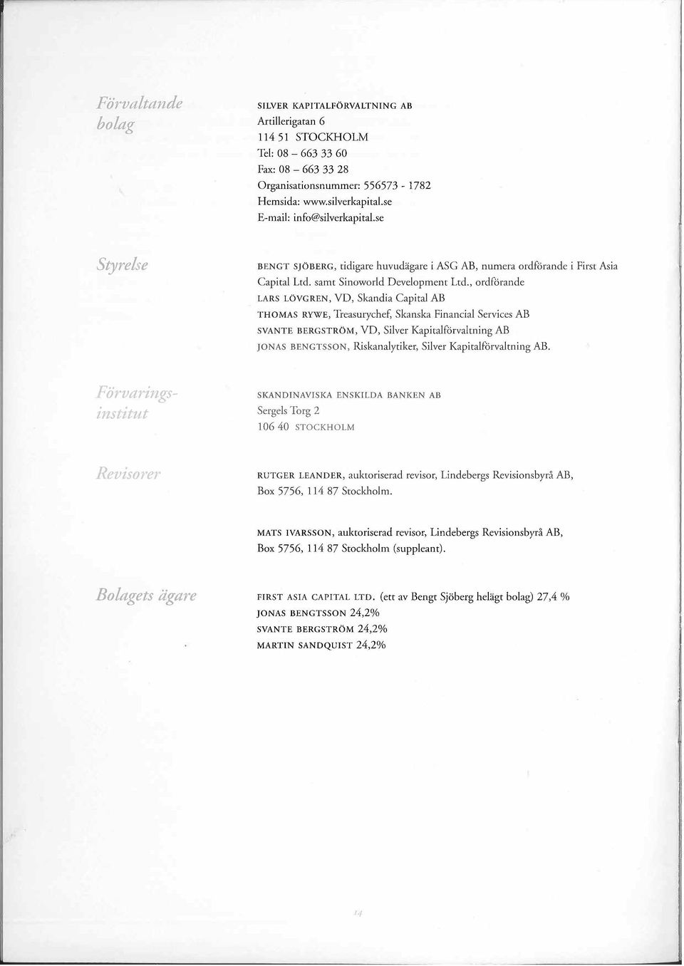 , ordförande LARS LÖVGREN, VD, Skandia Capital AB THOMAS RYWE, Treasurychef, Skanska Financial Services AB SVANTE BERGSTRÖM, VD, Silver Kapitalförvaltning AB JONAS BENGTSSON, Riskanalytiker, Silver