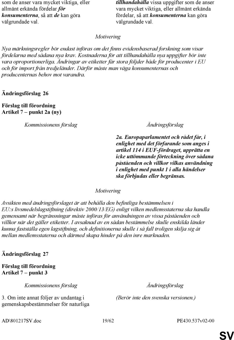 Nya märkningsregler bör endast införas om det finns evidensbaserad forskning som visar fördelarna med sådana nya krav. Kostnaderna för att tillhandahålla nya uppgifter bör inte vara oproportionerliga.