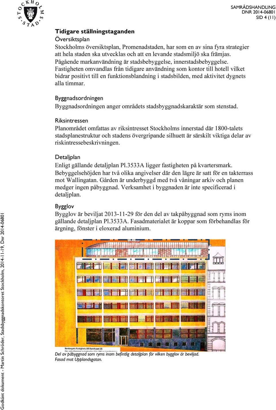 Fastigheten omvandlas från tidigare användning som kontor till hotell vilket bidrar positivt till en funktionsblandning i stadsbilden, med aktivitet dygnets alla timmar.