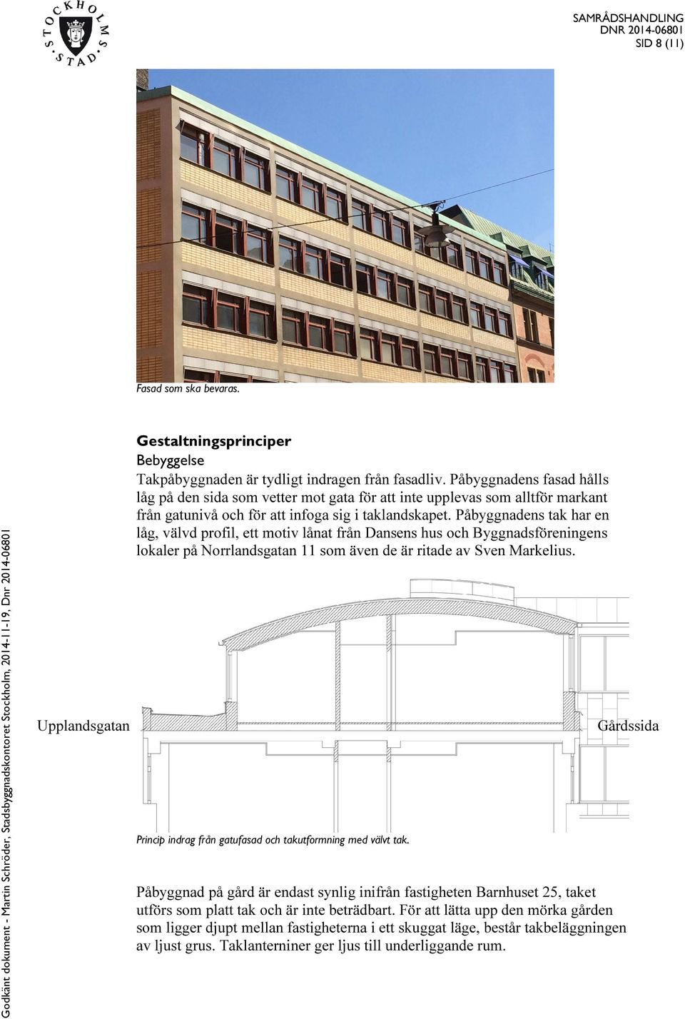 Påbyggnadens tak har en låg, välvd profil, ett motiv lånat från Dansens hus och Byggnadsföreningens lokaler på Norrlandsgatan 11 som även de är ritade av Sven Markelius.