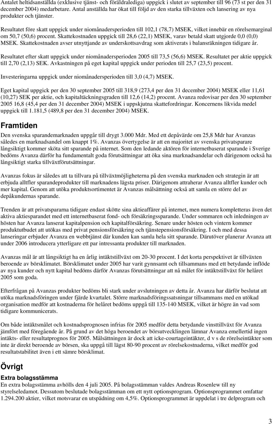 Resultatet före skatt uppgick under niomånadersperioden till 102,1 (78,7) MSEK, vilket innebär en rörelsemarginal om 50,7 (50,6) procent.