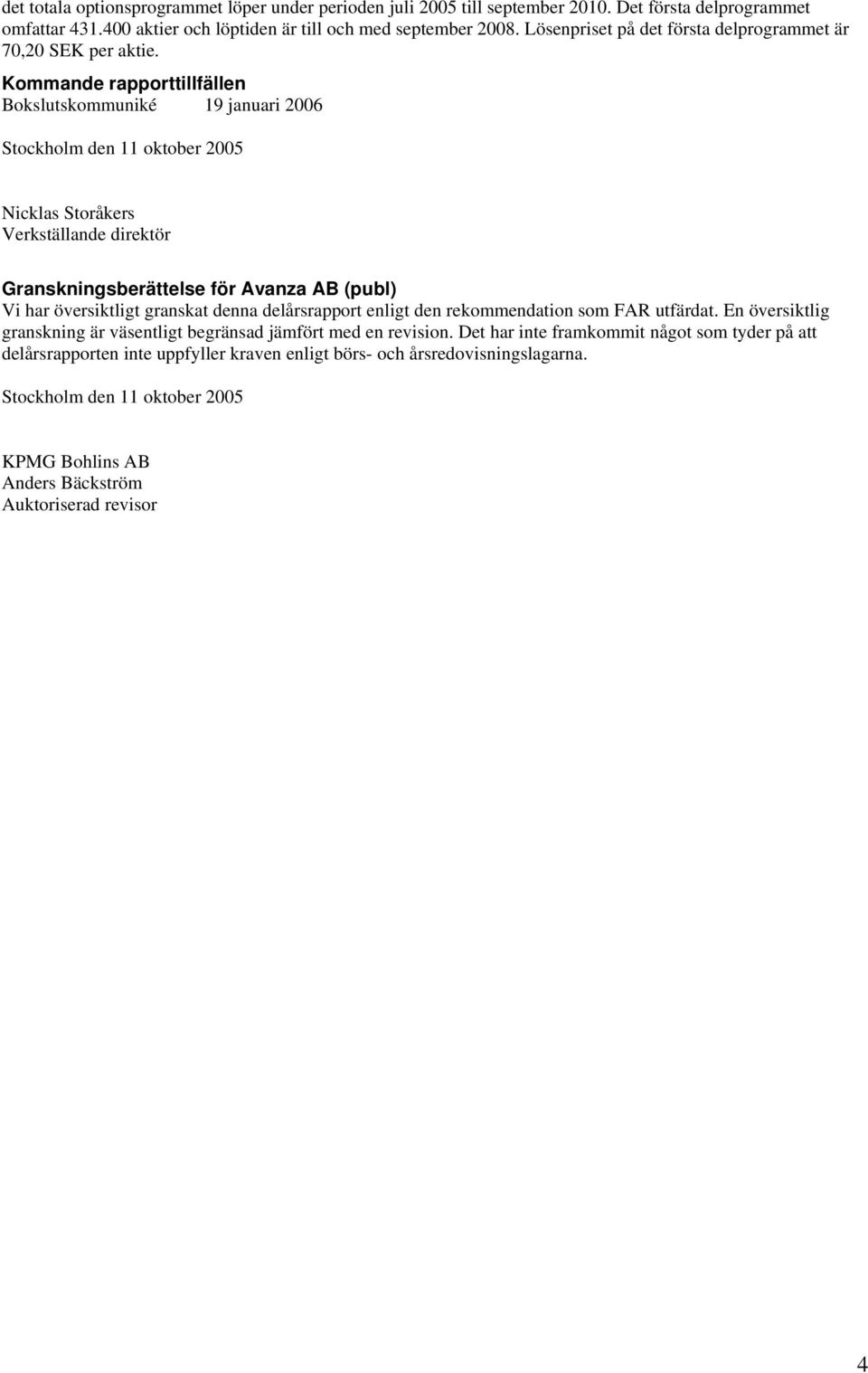 Kommande rapporttillfällen Bokslutskommuniké 19 januari 2006 Stockholm den 11 oktober 2005 Nicklas Storåkers Verkställande direktör Granskningsberättelse för Avanza AB (publ) Vi har översiktligt