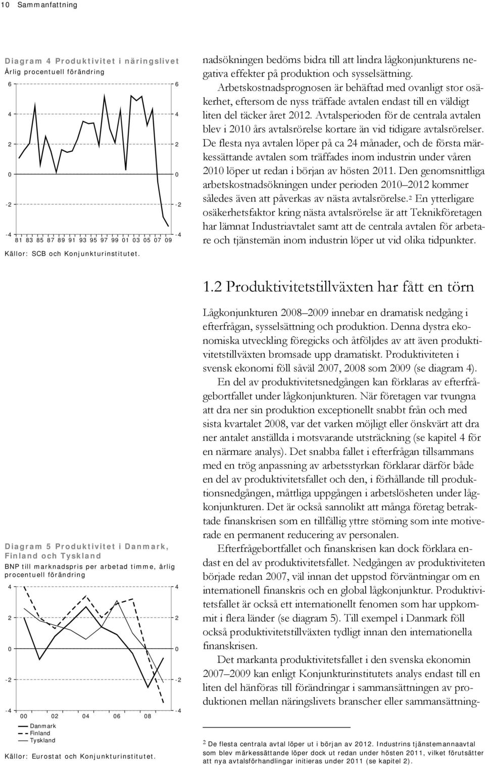 Arbetskostnadsprognosen är behäftad med ovanligt stor osäkerhet, eftersom de nyss träffade avtalen endast till en väldigt liten del täcker året 1.