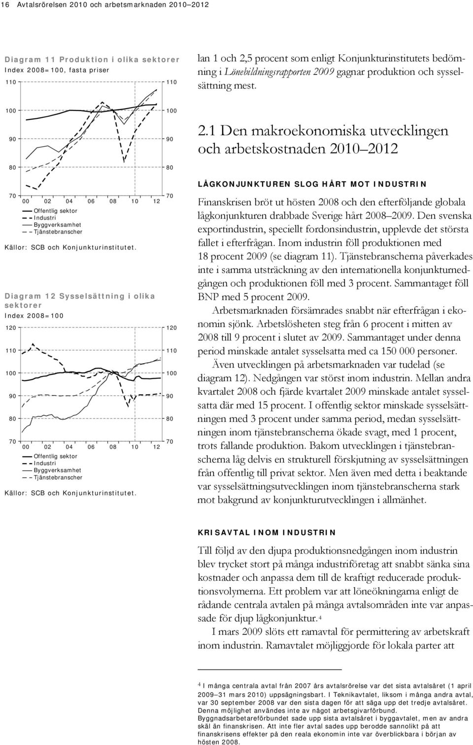 1 9 8 7 Diagram 1 Sysselsättning i olika sektorer Index 8=1 1 11 1 9 8 7 Offentlig sektor Industri Byggverksamhet Tjänstebranscher Offentlig sektor Industri Byggverksamhet Tjänstebranscher 6 6 8 8