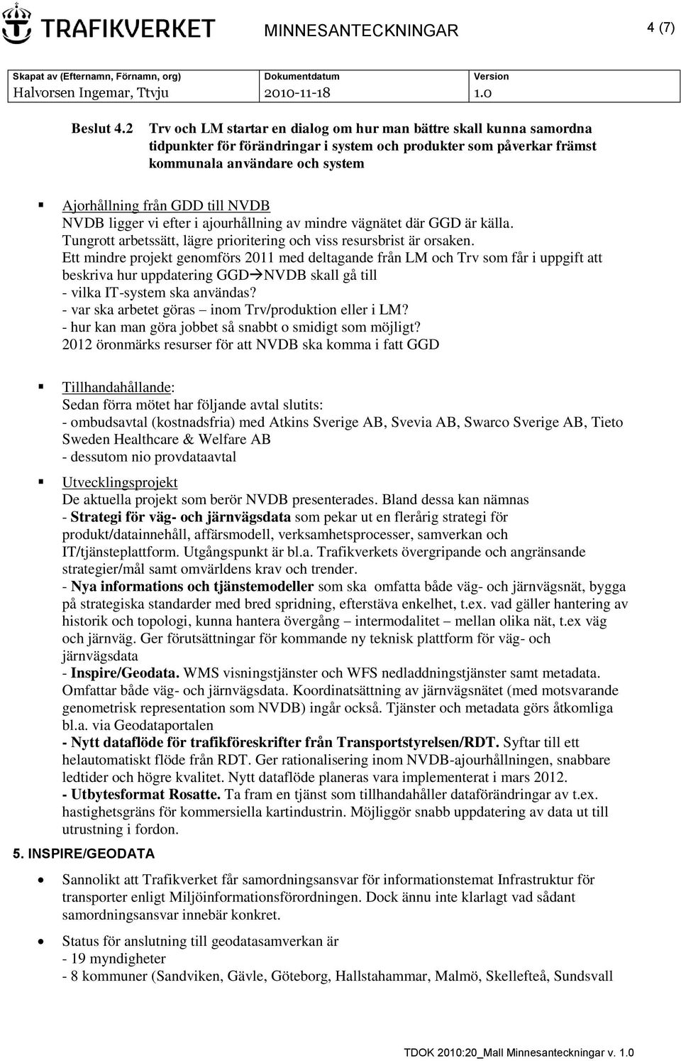 NVDB NVDB ligger vi efter i ajourhållning av mindre vägnätet där GGD är källa. Tungrott arbetssätt, lägre prioritering och viss resursbrist är orsaken.