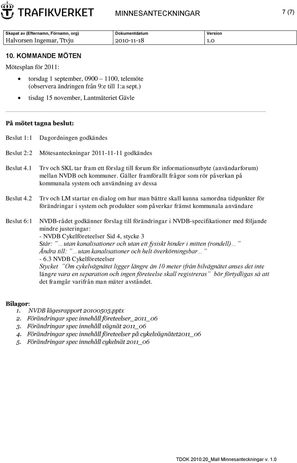 2 Beslut 6:1 Dagordningen godkändes Mötesanteckningar 2011-11-11 godkändes Trv och SKL tar fram ett förslag till forum för informationsutbyte (användarforum) mellan NVDB och kommuner.