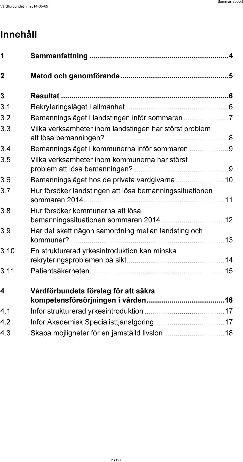 5 Vilka verksamheter inom kommunerna har störst problem att lösa bemanningen?... 9 3.6 Bemanningsläget hos de privata vårdgivarna... 10 3.