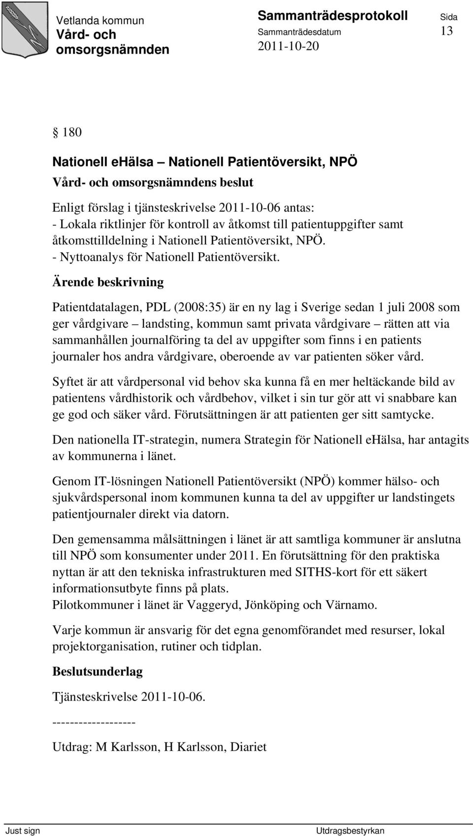 Ärende beskrivning Patientdatalagen, PDL (2008:35) är en ny lag i Sverige sedan 1 juli 2008 som ger vårdgivare landsting, kommun samt privata vårdgivare rätten att via sammanhållen journalföring ta