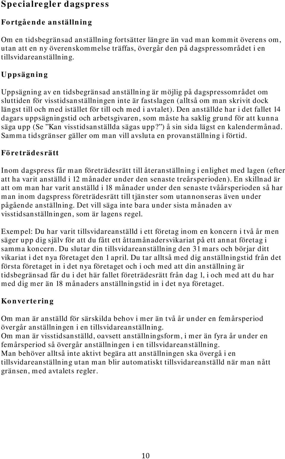 Uppsägning Uppsägning av en tidsbegränsad anställning är möjlig på dagspressområdet om sluttiden för visstidsanställningen inte är fastslagen (alltså om man skrivit dock längst till och med istället