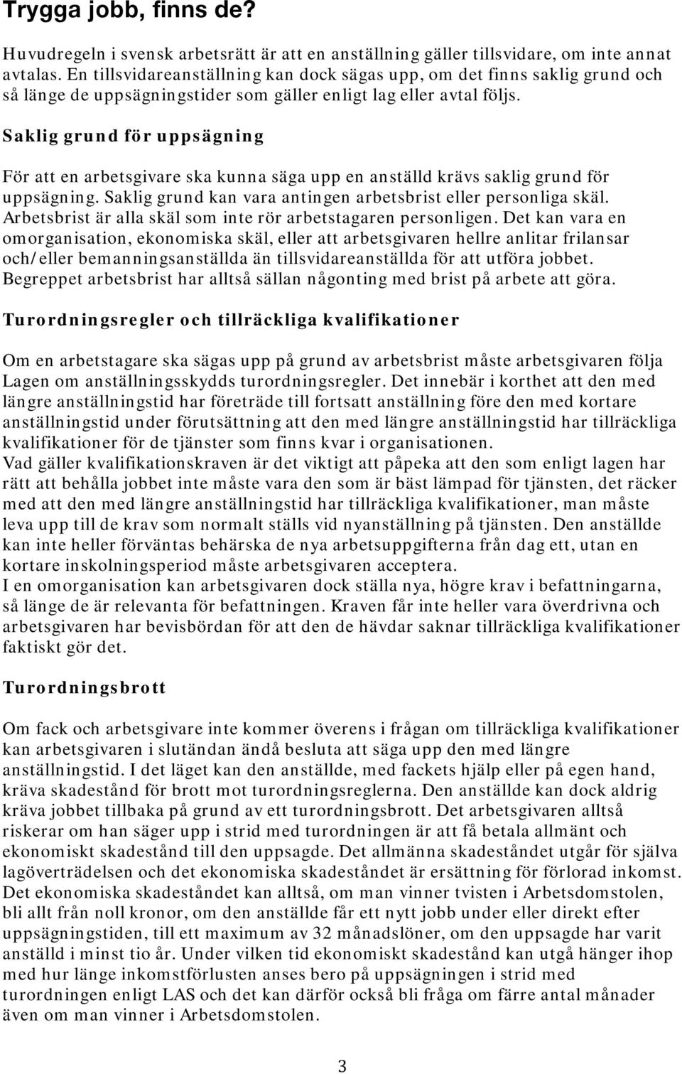 Saklig grund för uppsägning För att en arbetsgivare ska kunna säga upp en anställd krävs saklig grund för uppsägning. Saklig grund kan vara antingen arbetsbrist eller personliga skäl.