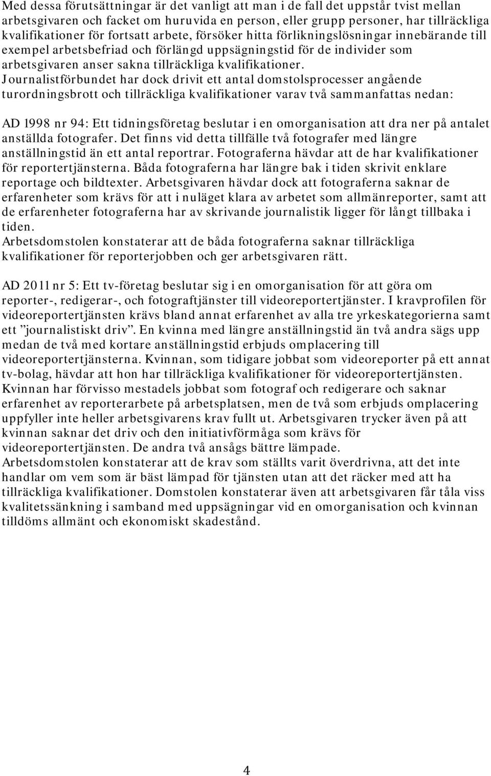 Journalistförbundet har dock drivit ett antal domstolsprocesser angående turordningsbrott och tillräckliga kvalifikationer varav två sammanfattas nedan: AD 1998 nr 94: Ett tidningsföretag beslutar i