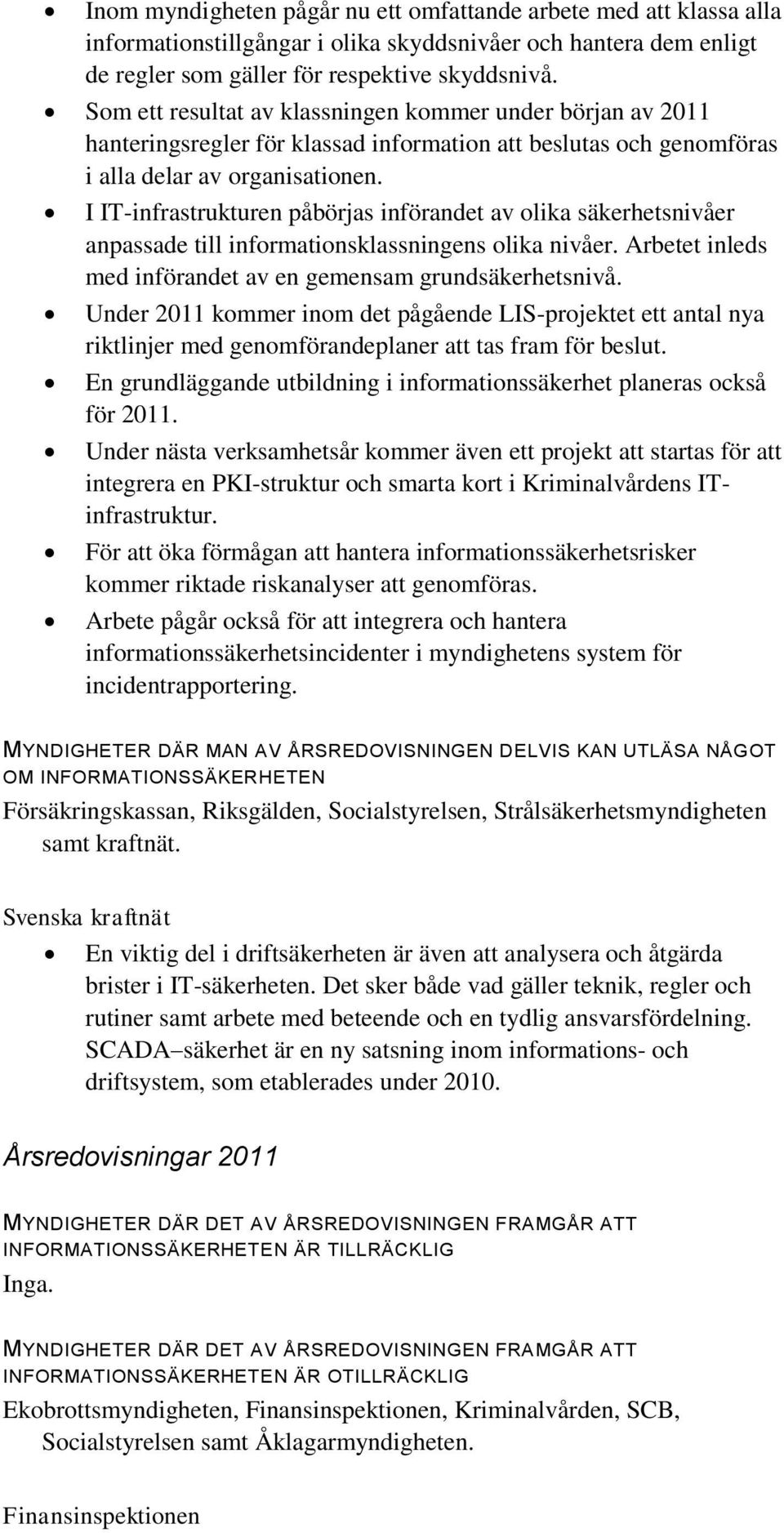 I IT-infrastrukturen påbörjas införandet av olika säkerhetsnivåer anpassade till informationsklassningens olika nivåer. Arbetet inleds med införandet av en gemensam grundsäkerhetsnivå.