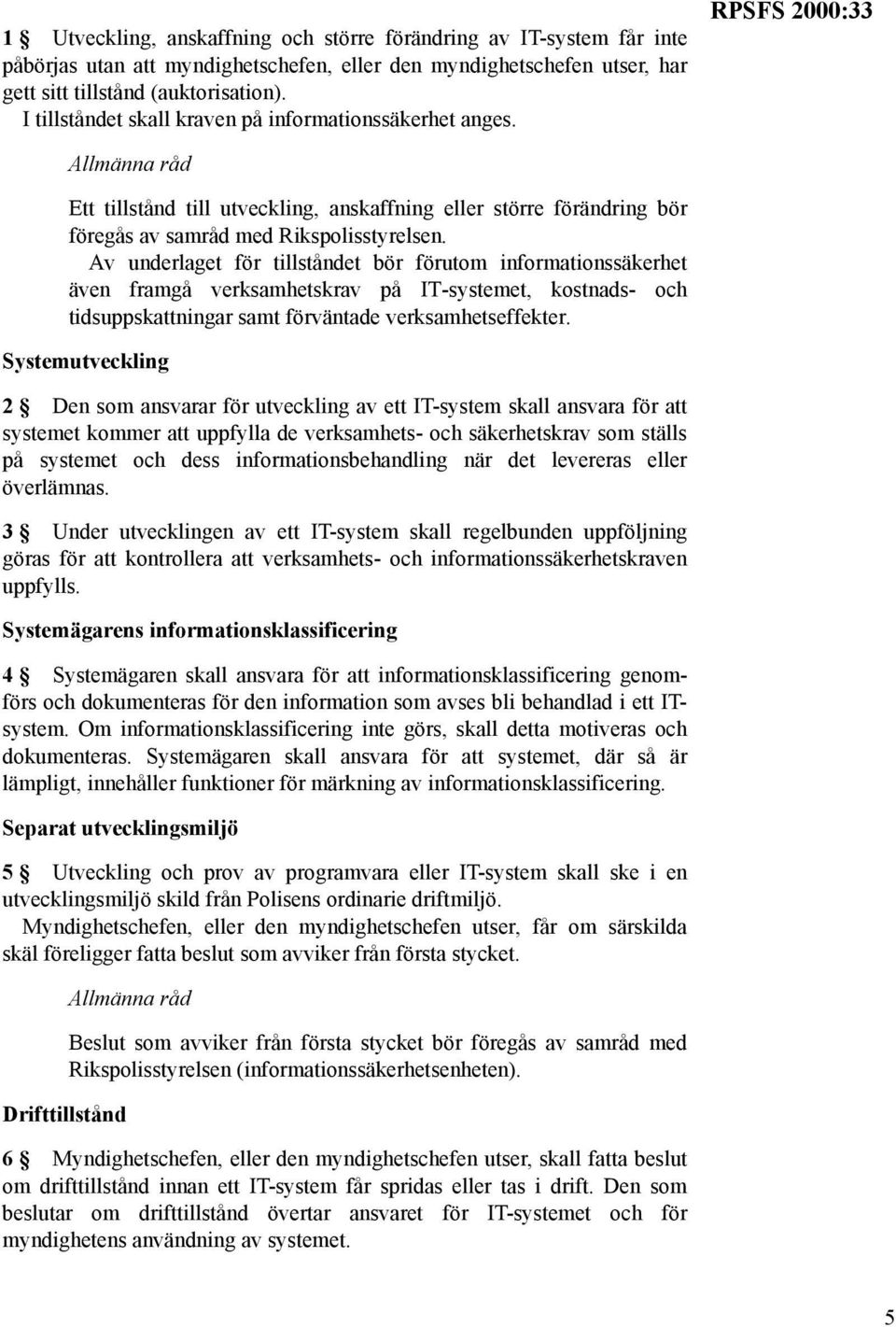 Av underlaget för tillståndet bör förutom informationssäkerhet även framgå verksamhetskrav på IT-systemet, kostnads- och tidsuppskattningar samt förväntade verksamhetseffekter.