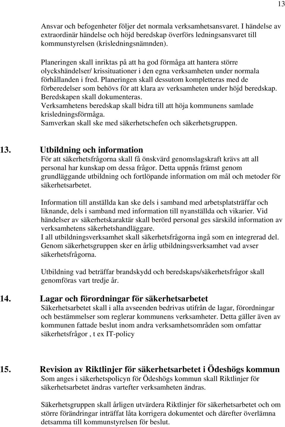 Planeringen skall dessutom kompletteras med de förberedelser som behövs för att klara av verksamheten under höjd beredskap. Beredskapen skall dokumenteras.