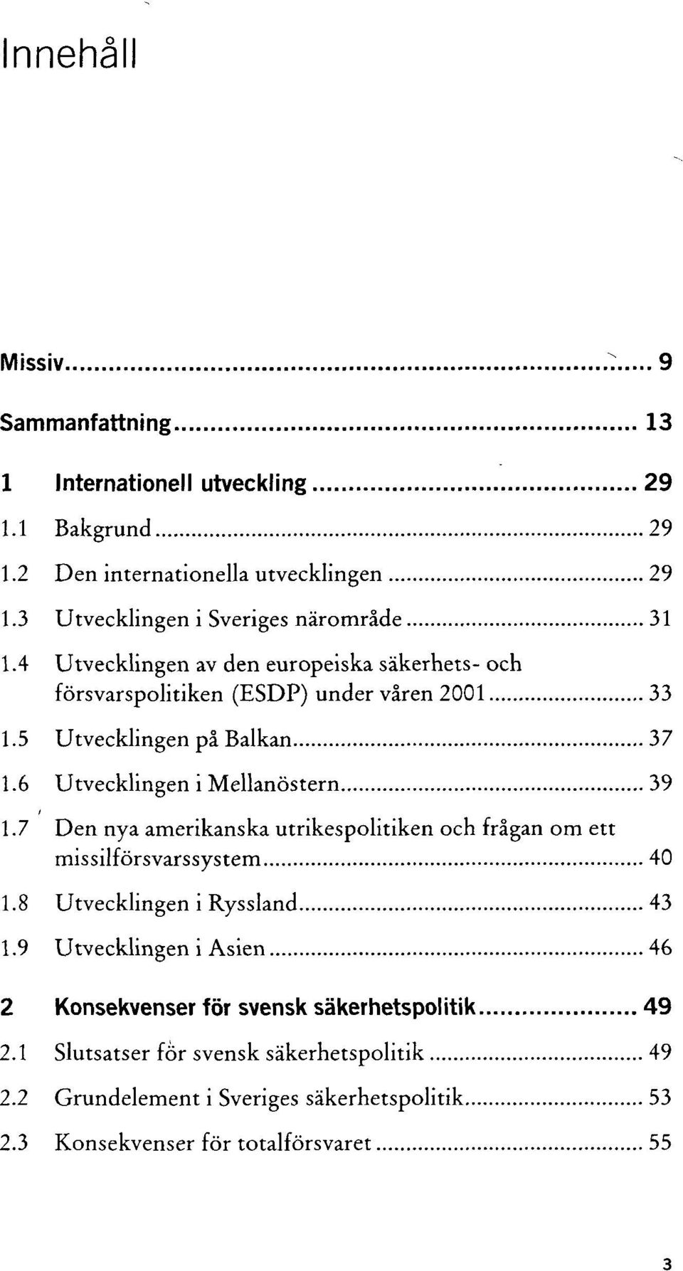 5 Utvecklingen på Balkan 37 1.6 Utvecklingen i Mellanöstern 39 1.7 Den nya amerikanska utrikespolitiken och frågan om ett missilförsvarssystem 40 1.