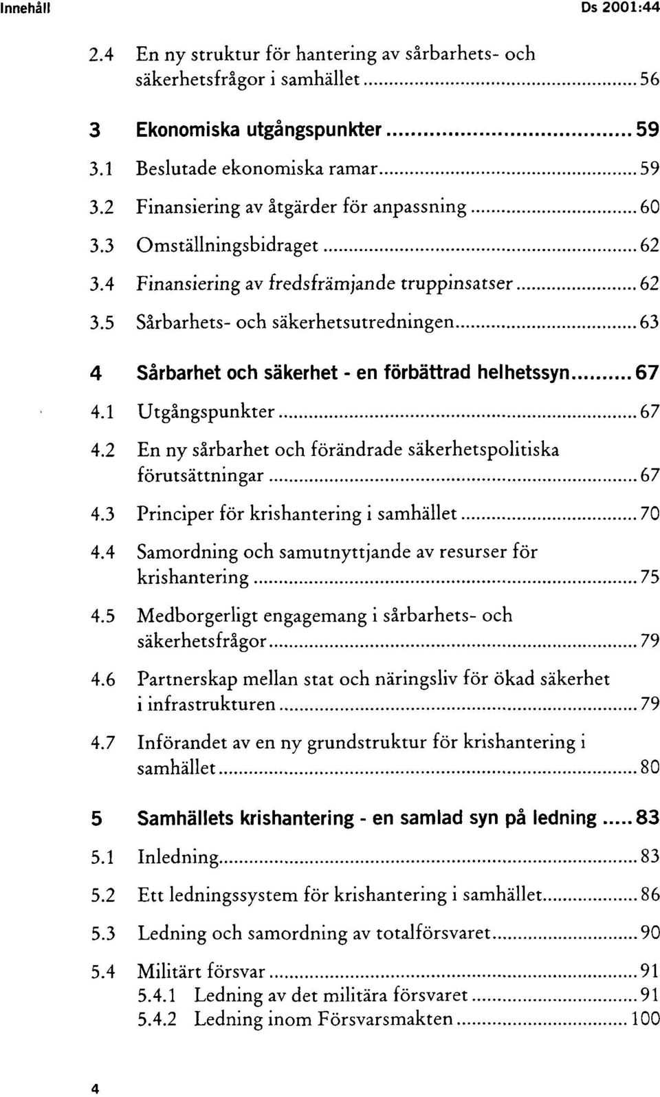 1 Utgångspunkter 67 4.2 En ny sårbarhet och förändrade säkerhetspolitiska förutsättningar 67 4.3 Principer för krishantering i samhället 70 4.