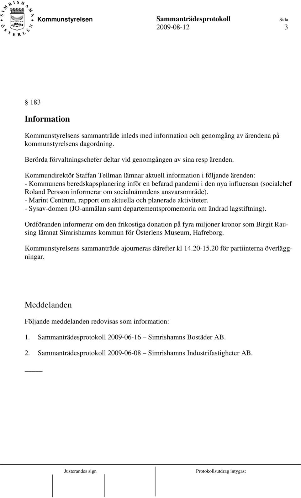 Kommundirektör Staffan Tellman lämnar aktuell information i följande ärenden: - Kommunens beredskapsplanering inför en befarad pandemi i den nya influensan (socialchef Roland Persson informerar om