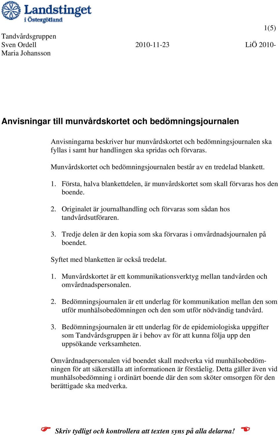Originalet är journalhandling och förvaras som sådan hos tandvårdsutföraren. 3. Tredje delen är den kopia som ska förvaras i omvårdnadsjournalen på boendet. Syftet med blanketten är också tredelat. 1.
