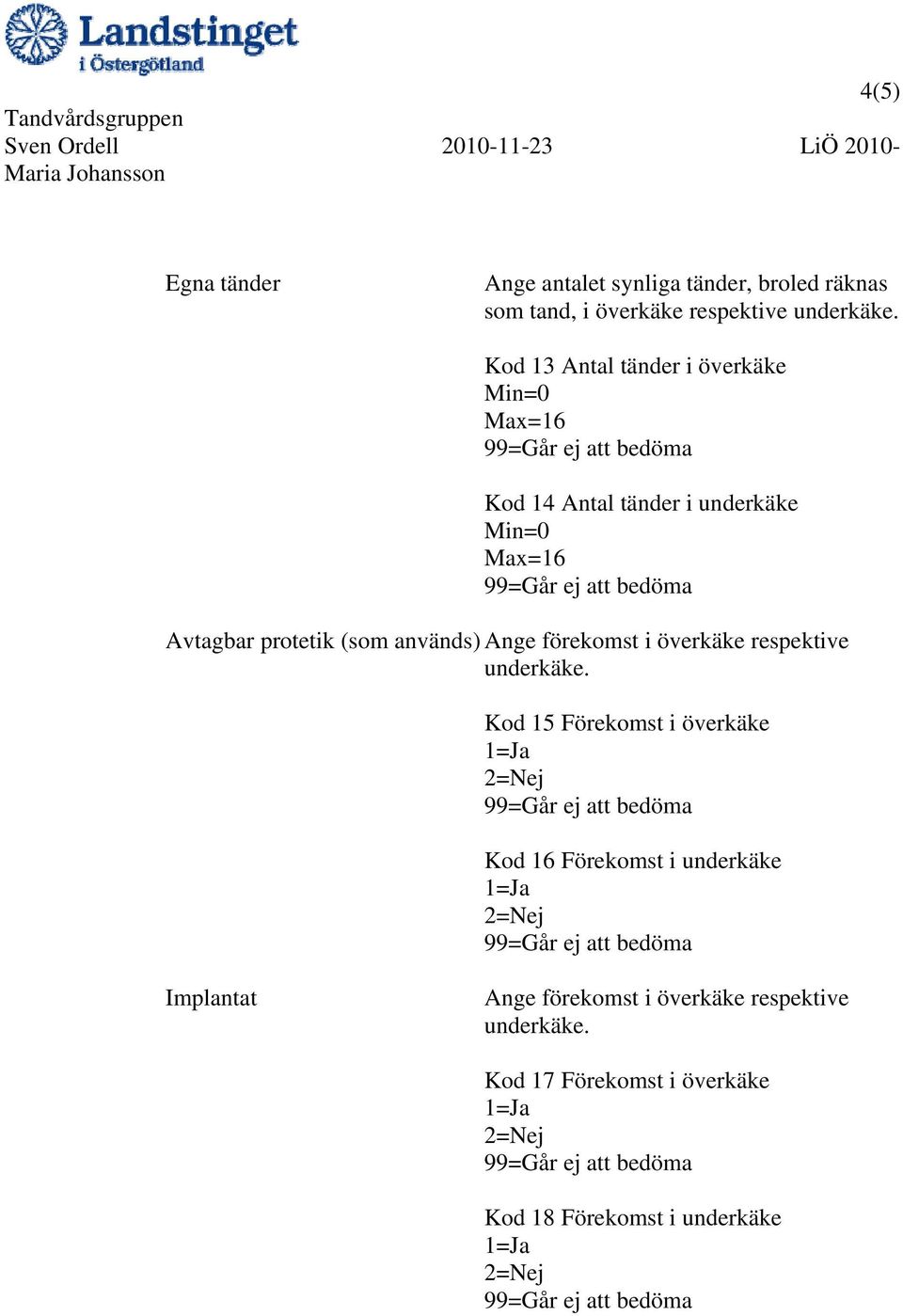 (som används) Ange förekomst i överkäke respektive underkäke.