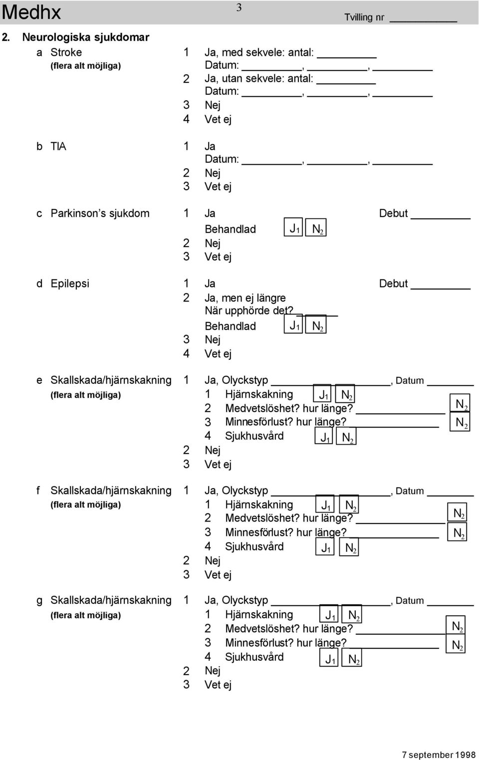 Behandlad 3 Nej 4 Vet ej e Skallskada/hjärnskakning 1 Ja, Olyckstyp, Datum (flera alt möjliga) 1 Hjärnskakning J1 2 Medvetslöshet? hur länge?