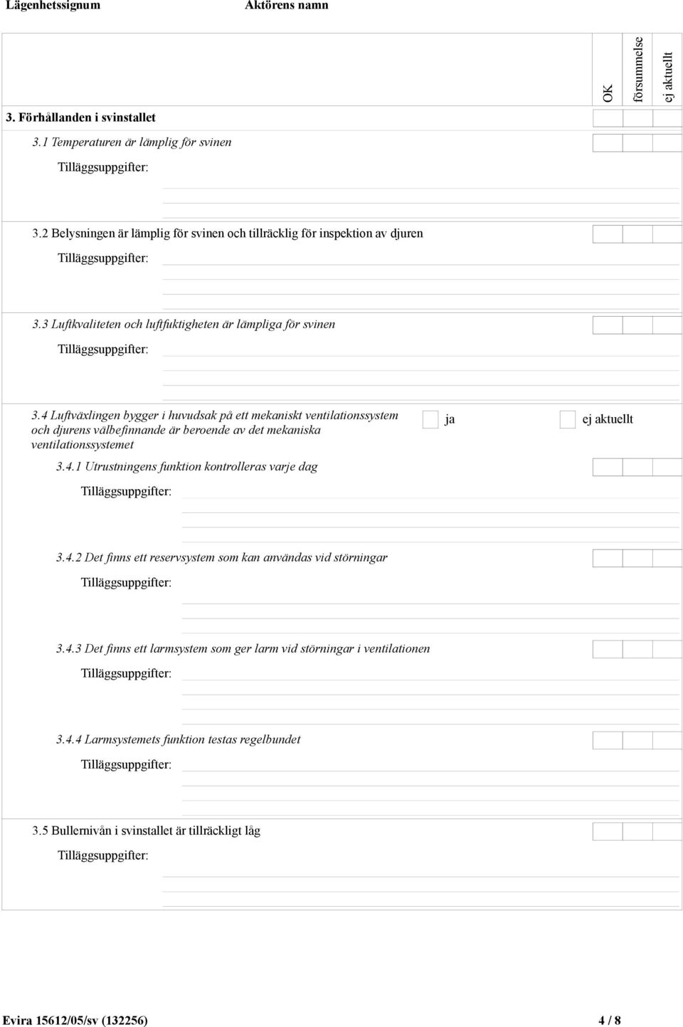 4 Luftväxlingen bygger i huvudsak på ett mekaniskt ventilationssystem och djurens välbefinnande är beroende av det mekaniska ventilationssystemet 3.4.1 Utrustningens funktion kontrolleras varje dag ja 3.