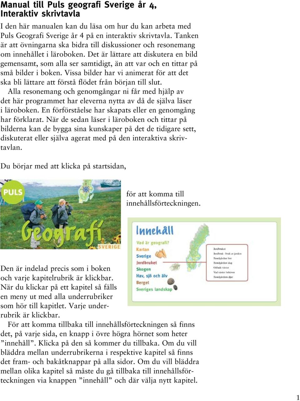 Det är lättare att diskutera en bild gemensamt, som alla ser samtidigt, än att var och en tittar på små bilder i boken.
