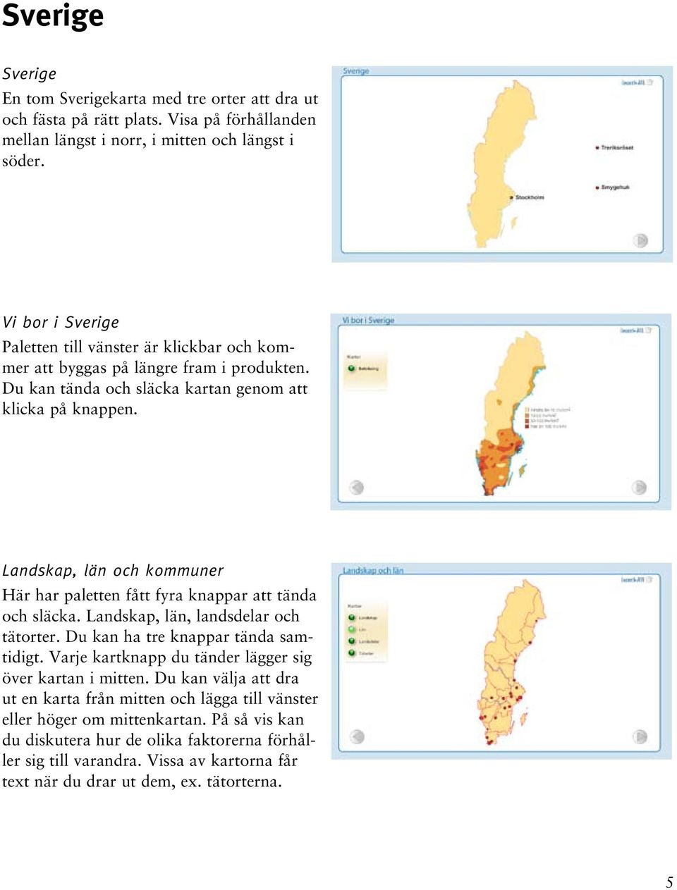 Landskap, län och kommuner Här har paletten fått fyra knappar att tända och släcka. Landskap, län, landsdelar och tätorter. Du kan ha tre knappar tända samtidigt.