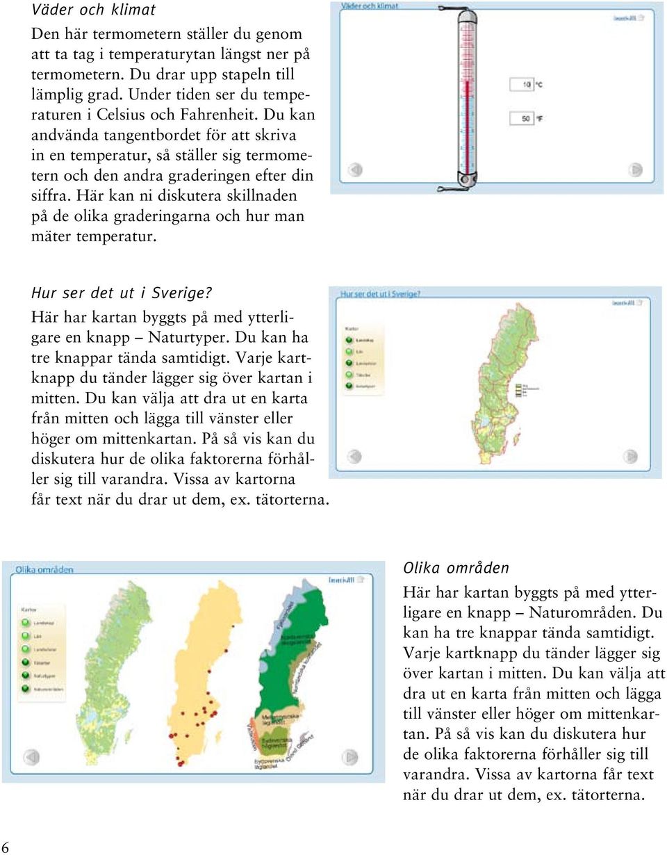 Här kan ni diskutera skillnaden på de olika graderingarna och hur man mäter temperatur. Hur ser det ut i Sverige? Här har kartan byggts på med ytterligare en knapp Naturtyper.