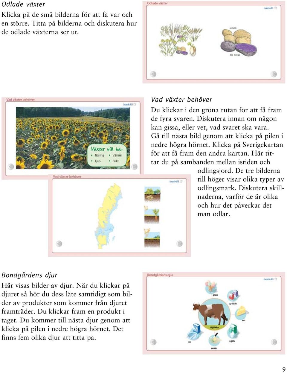 Gå till nästa bild genom att klicka på pilen i nedre högra hörnet. Klicka på Sverigekartan för att få fram den andra kartan. Här tittar du på sambanden mellan istiden och odlingsjord.
