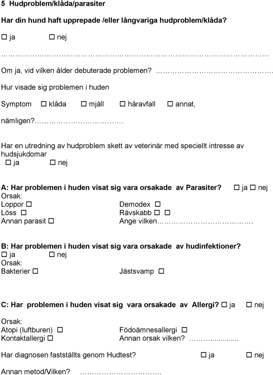 . Har en utredning av hudproblem skett av veterinär med speciellt intresse av hudsjukdomar A: Har problemen i huden visat sig vara orsakade av Parasiter?