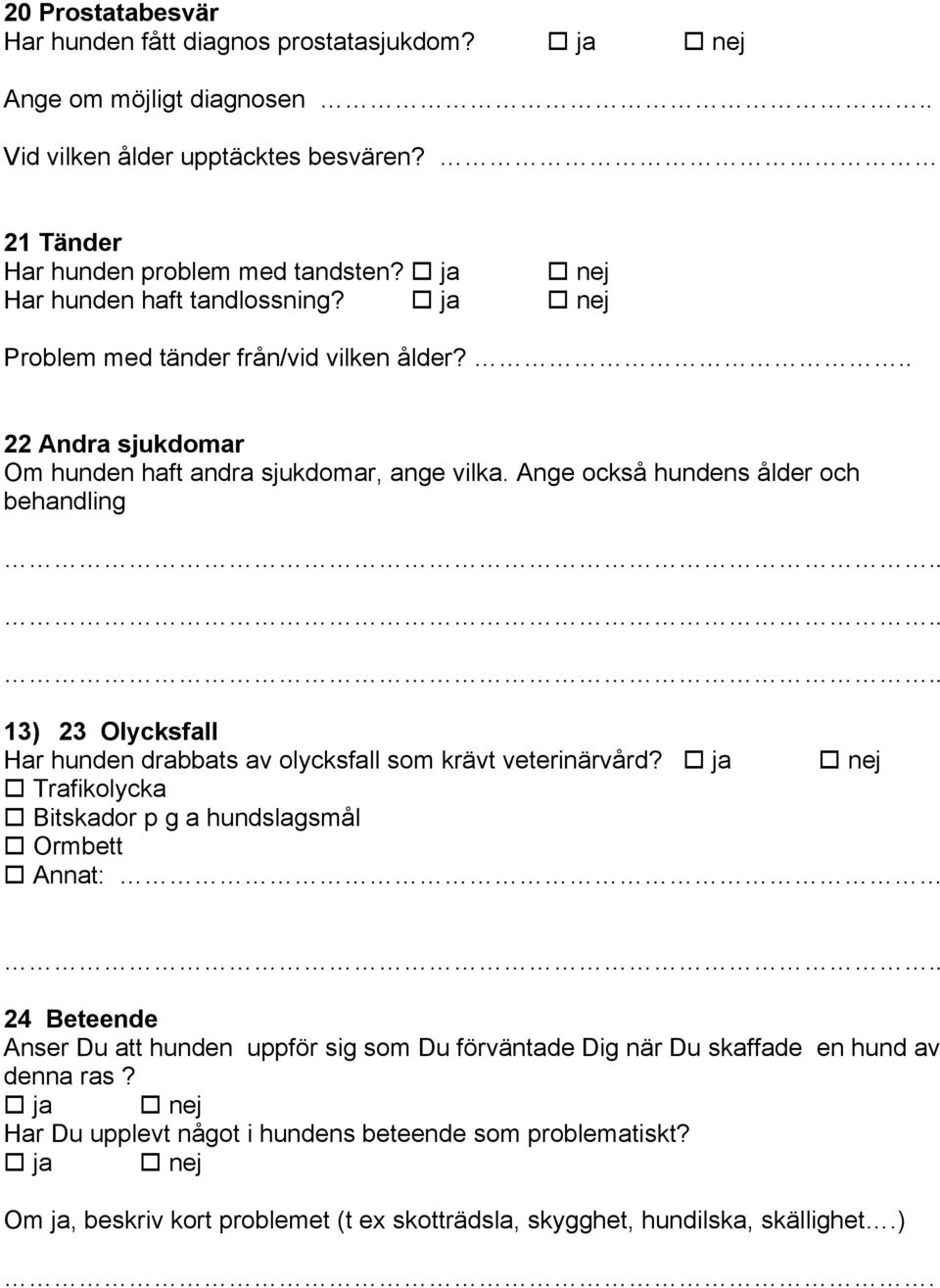 ..... 13) 23 Olycksfall Har hunden drabbats av olycksfall som krävt veterinärvård? Trafikolycka Bitskador p g a hundslagsmål Ormbett Annat:.