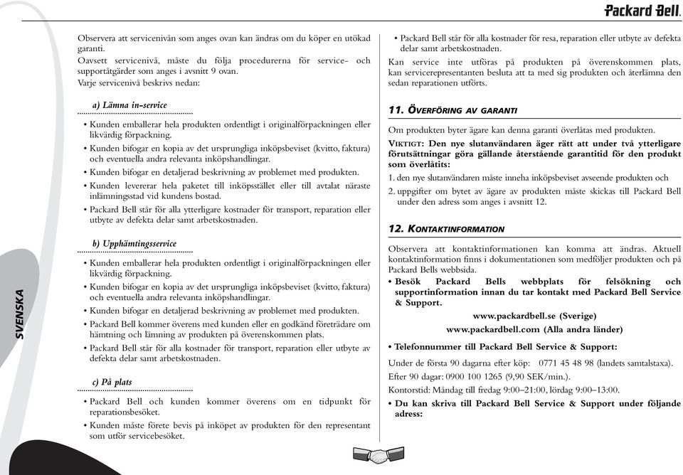 Kunden bifogar en kopia av det ursprungliga inköpsbeviset (kvitto, faktura) och eventuella andra relevanta inköpshandlingar. Kunden bifogar en detaljerad beskrivning av problemet med produkten.