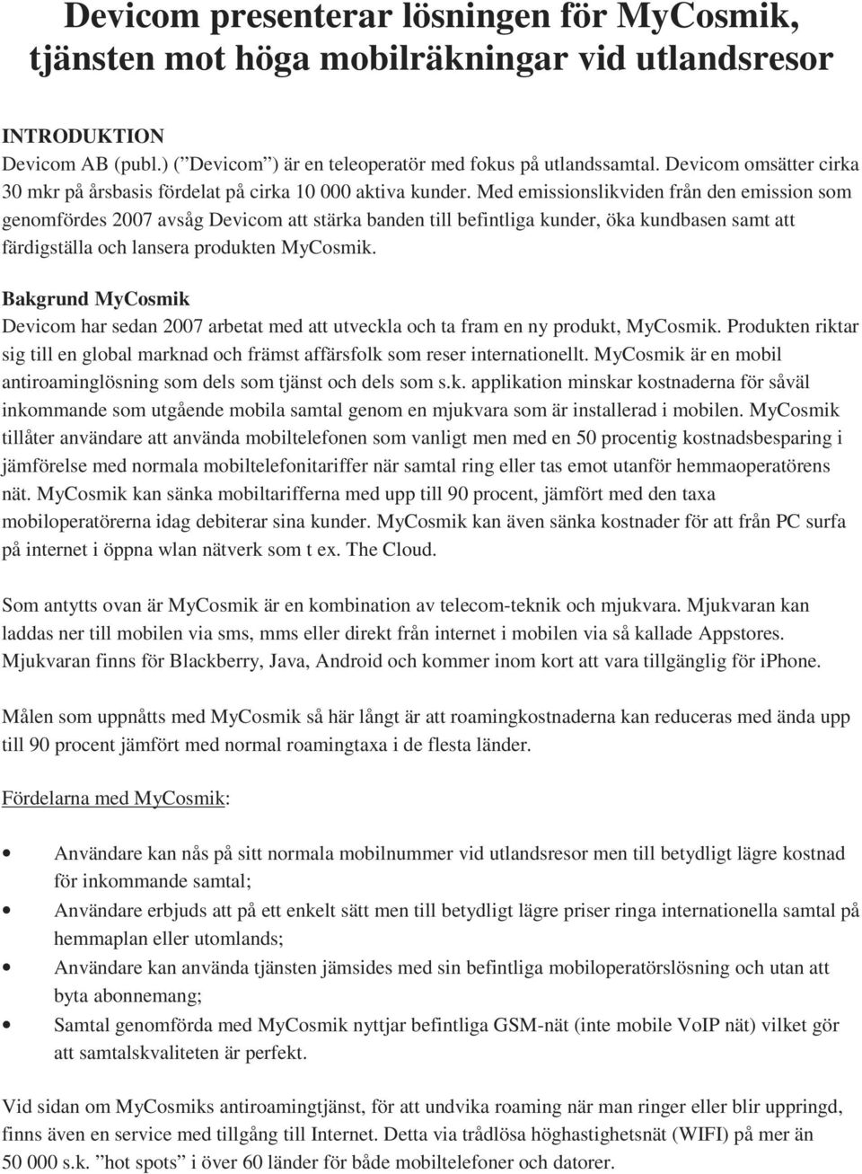 Med emissionslikviden från den emission som genomfördes 2007 avsåg Devicom att stärka banden till befintliga kunder, öka kundbasen samt att färdigställa och lansera produkten MyCosmik.