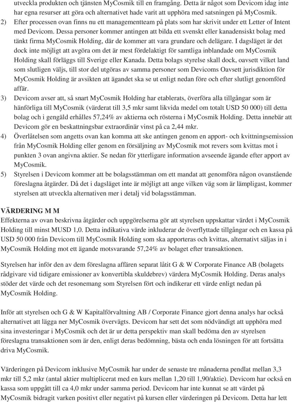 Dessa personer kommer antingen att bilda ett svenskt eller kanadensiskt bolag med tänkt firma MyCosmik Holding, där de kommer att vara grundare och delägare.