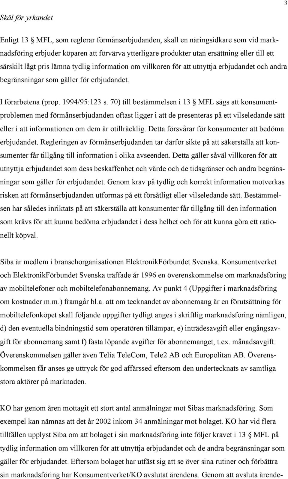 70) till bestämmelsen i 13 MFL sägs att konsumentproblemen med förmånserbjudanden oftast ligger i att de presenteras på ett vilseledande sätt eller i att informationen om dem är otillräcklig.