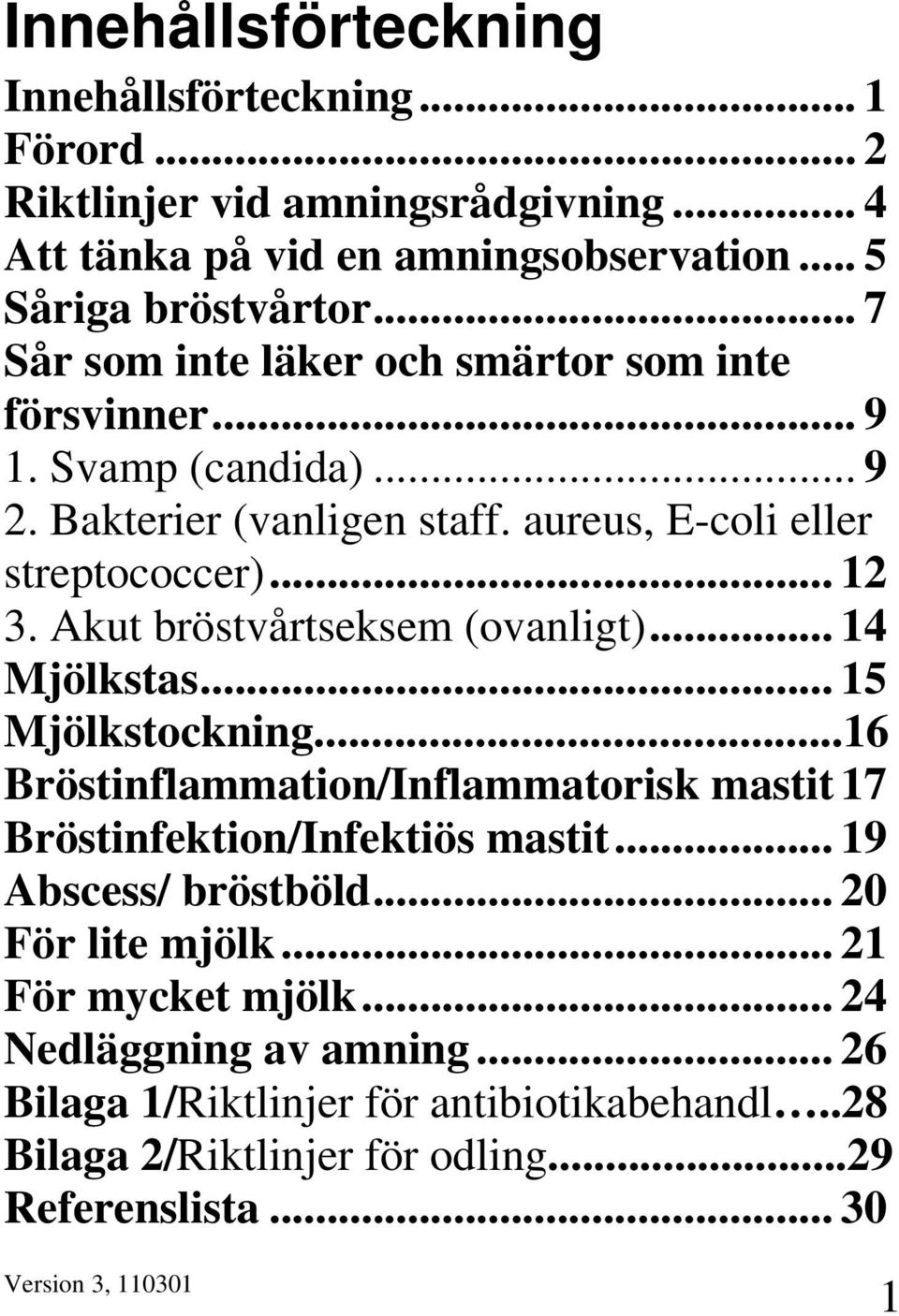 Akut bröstvårtseksem (ovanligt)... 14 Mjölkstas... 15 Mjölkstockning...16 Bröstinflammation/Inflammatorisk mastit 17 Bröstinfektion/Infektiös mastit.