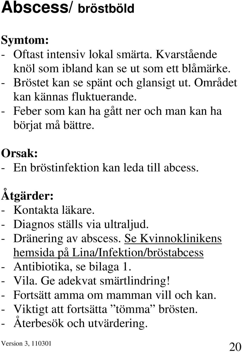 Orsak: - En bröstinfektion kan leda till abcess. Åtgärder: - Kontakta läkare. - Diagnos ställs via ultraljud. - Dränering av abscess.