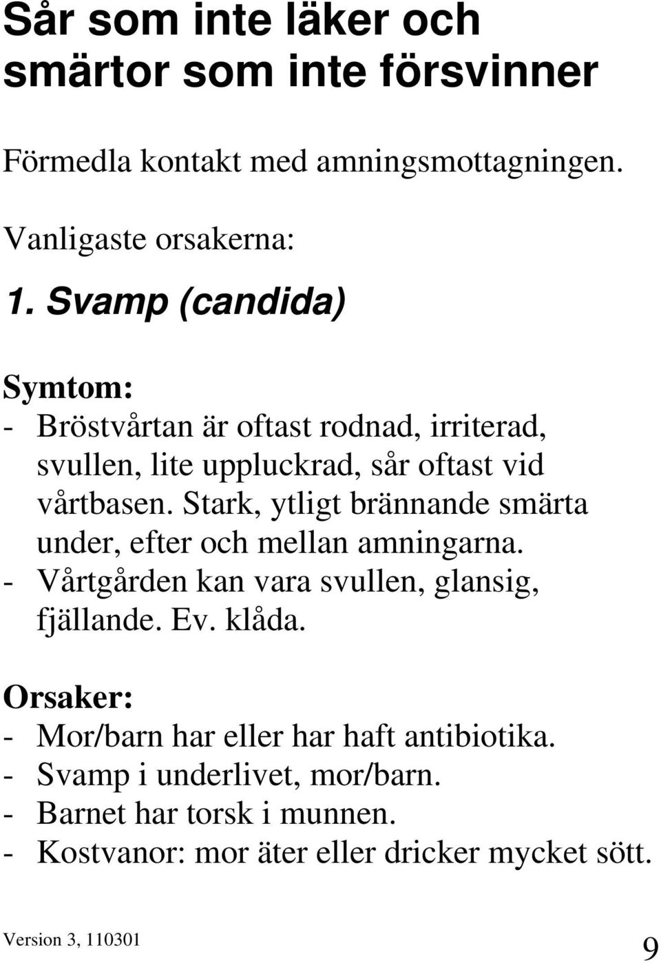 Stark, ytligt brännande smärta under, efter och mellan amningarna. - Vårtgården kan vara svullen, glansig, fjällande. Ev. klåda.