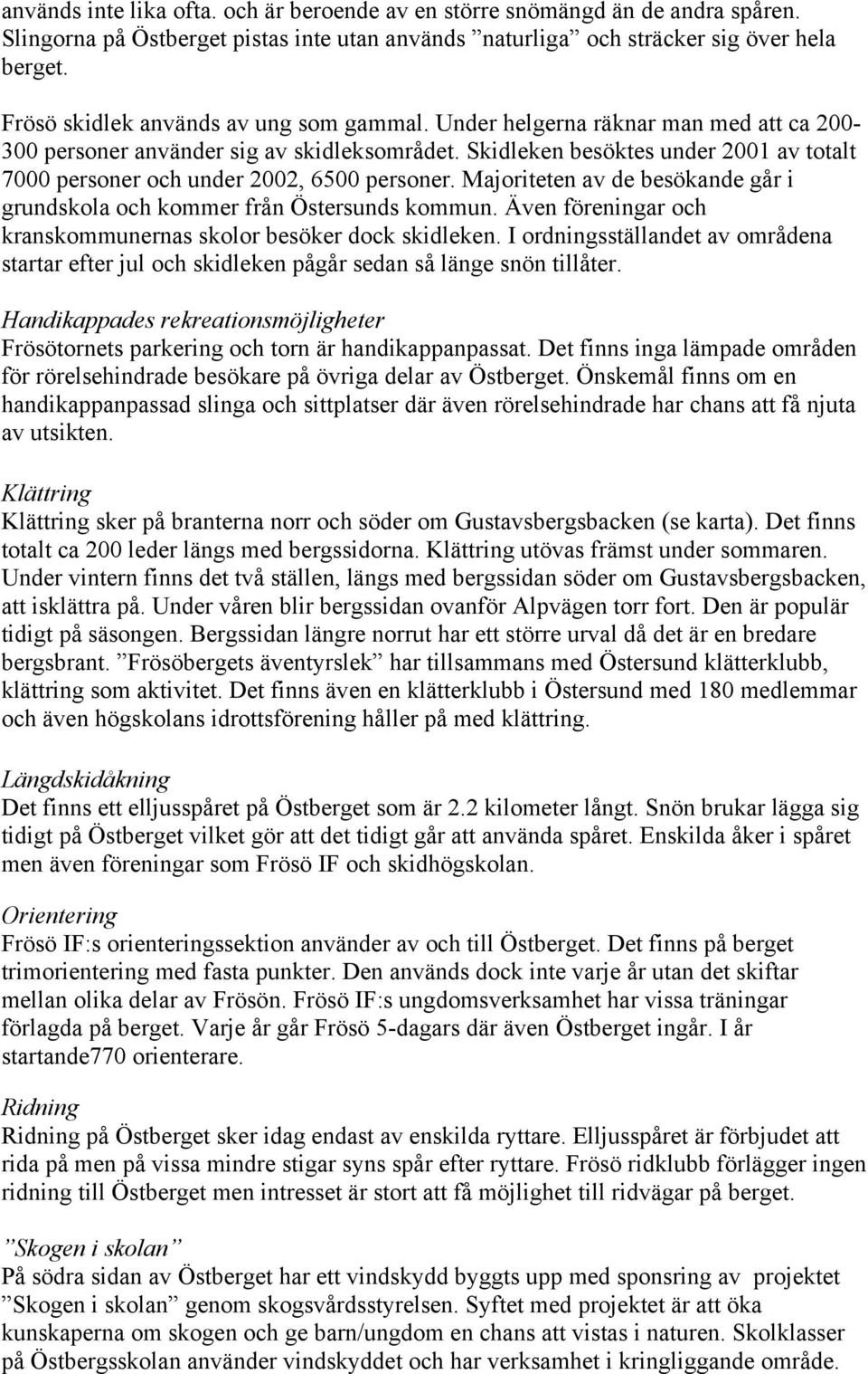 Skidleken besöktes under 2001 av totalt 7000 personer och under 2002, 6500 personer. Majoriteten av de besökande går i grundskola och kommer från Östersunds kommun.