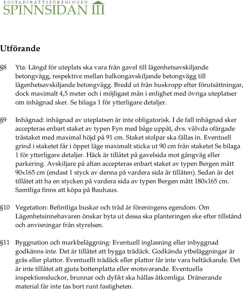 9 Inhägnad: inhägnad av uteplatsen är inte obligatorisk. I de fall inhägnad sker accepteras enbart staket av typen Fyn med båge uppåt, dvs. välvda ofärgade trästaket med maximal höjd på 91 cm.