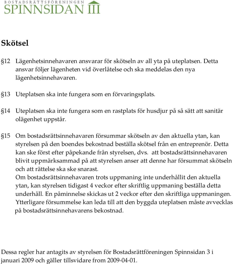 15 Om bostadsrättsinnehavaren försummar skötseln av den aktuella ytan, kan styrelsen på den boendes bekostnad beställa skötsel från en entreprenör.