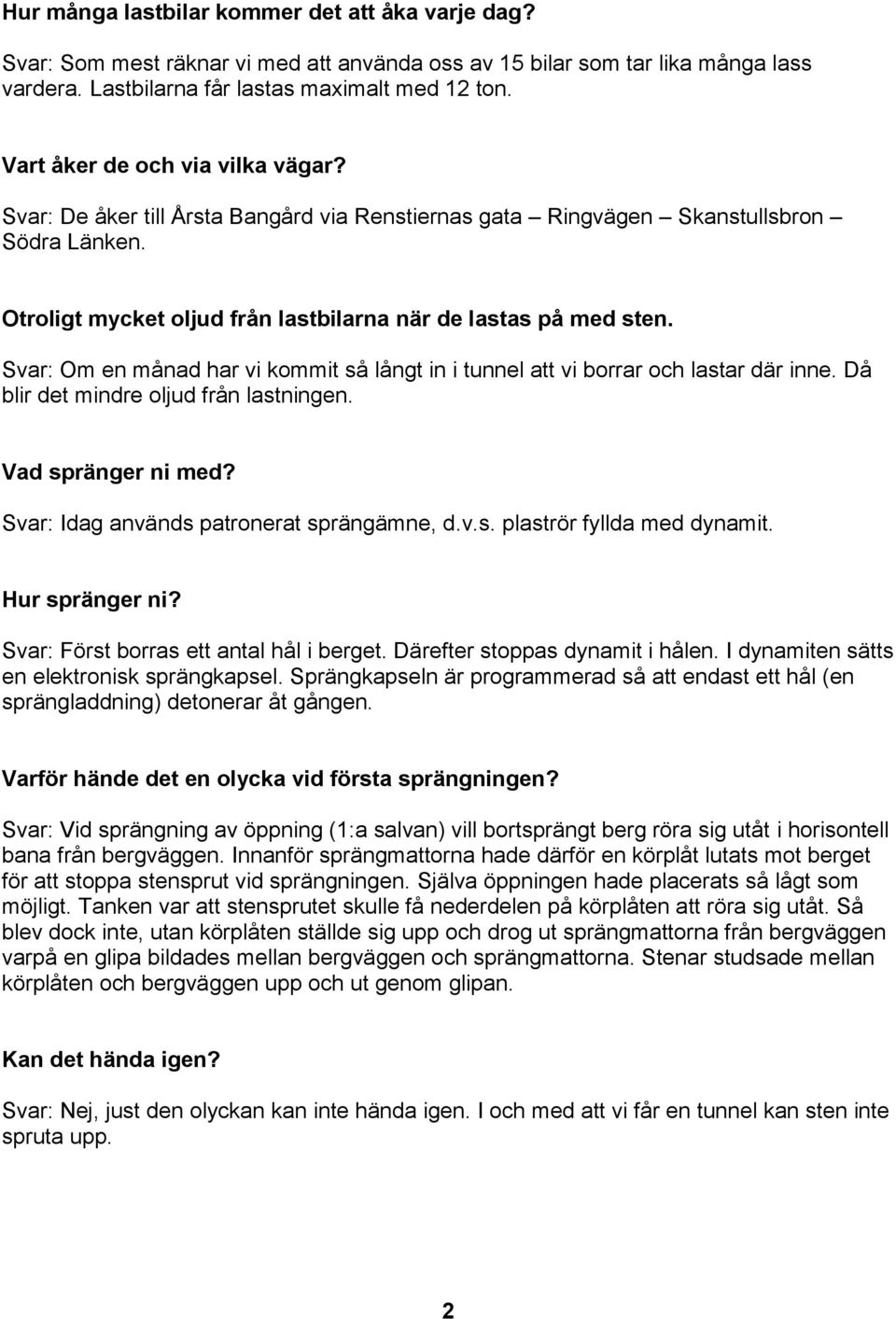 Svar: Om en månad har vi kommit så långt in i tunnel att vi borrar och lastar där inne. Då blir det mindre oljud från lastningen. Vad spränger ni med? Svar: Idag används patronerat sprängämne, d.v.s. plaströr fyllda med dynamit.