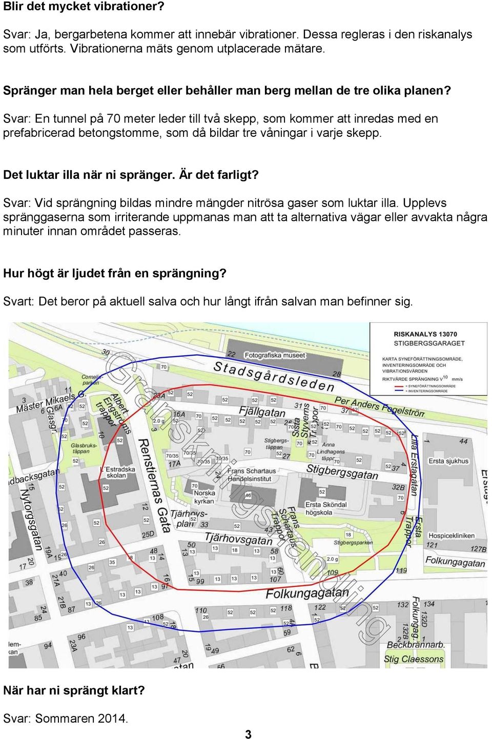 Svar: En tunnel på 70 meter leder till två skepp, som kommer att inredas med en prefabricerad betongstomme, som då bildar tre våningar i varje skepp. Det luktar illa när ni spränger. Är det farligt?