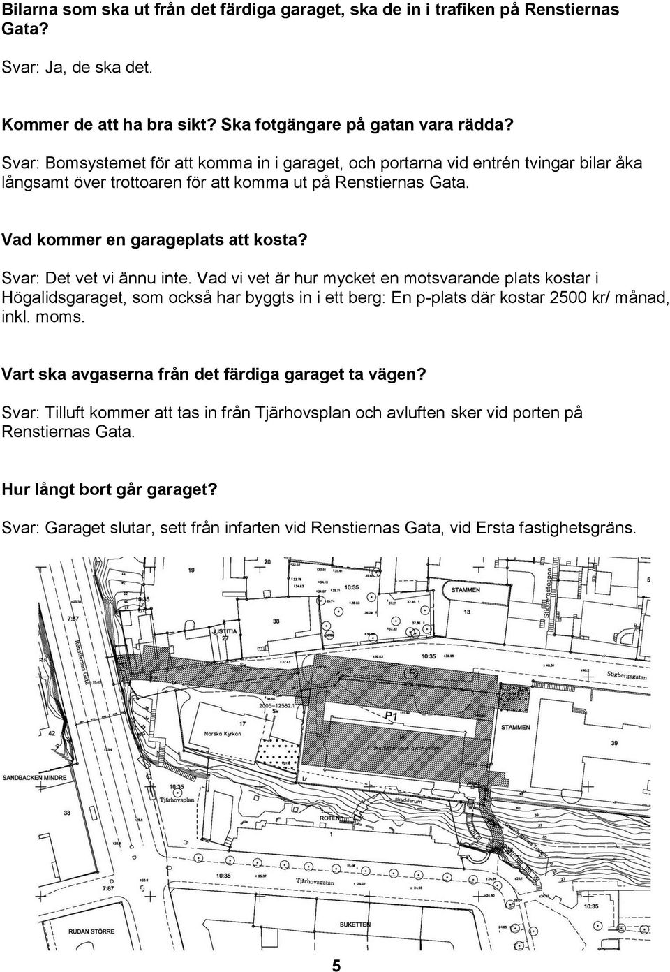 Svar: Det vet vi ännu inte. Vad vi vet är hur mycket en motsvarande plats kostar i Högalidsgaraget, som också har byggts in i ett berg: En p-plats där kostar 2500 kr/ månad, inkl. moms.