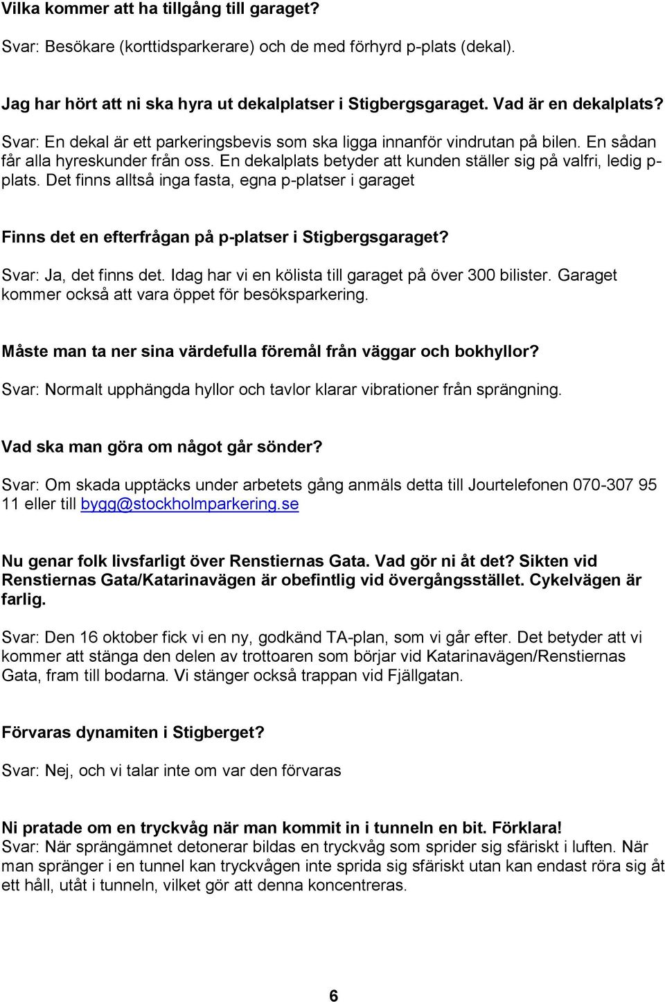 Det finns alltså inga fasta, egna p-platser i garaget Finns det en efterfrågan på p-platser i Stigbergsgaraget? Svar: Ja, det finns det. Idag har vi en kölista till garaget på över 300 bilister.