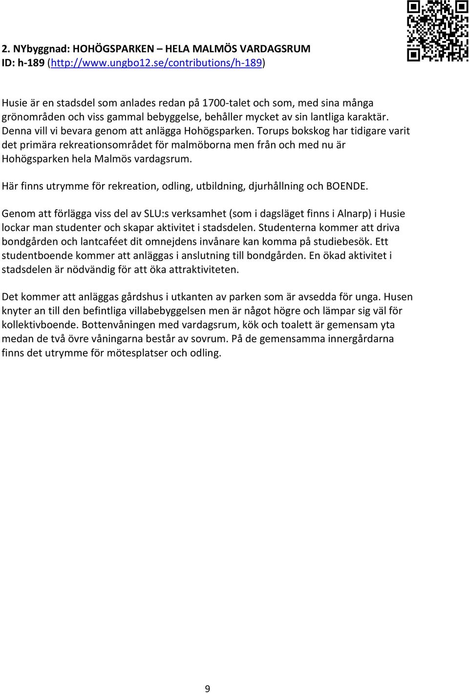 Denna vill vi bevara genom att anlägga Hohögsparken. Torups bokskog har tidigare varit det primära rekreationsområdet för malmöborna men från och med nu är Hohögsparken hela Malmös vardagsrum.