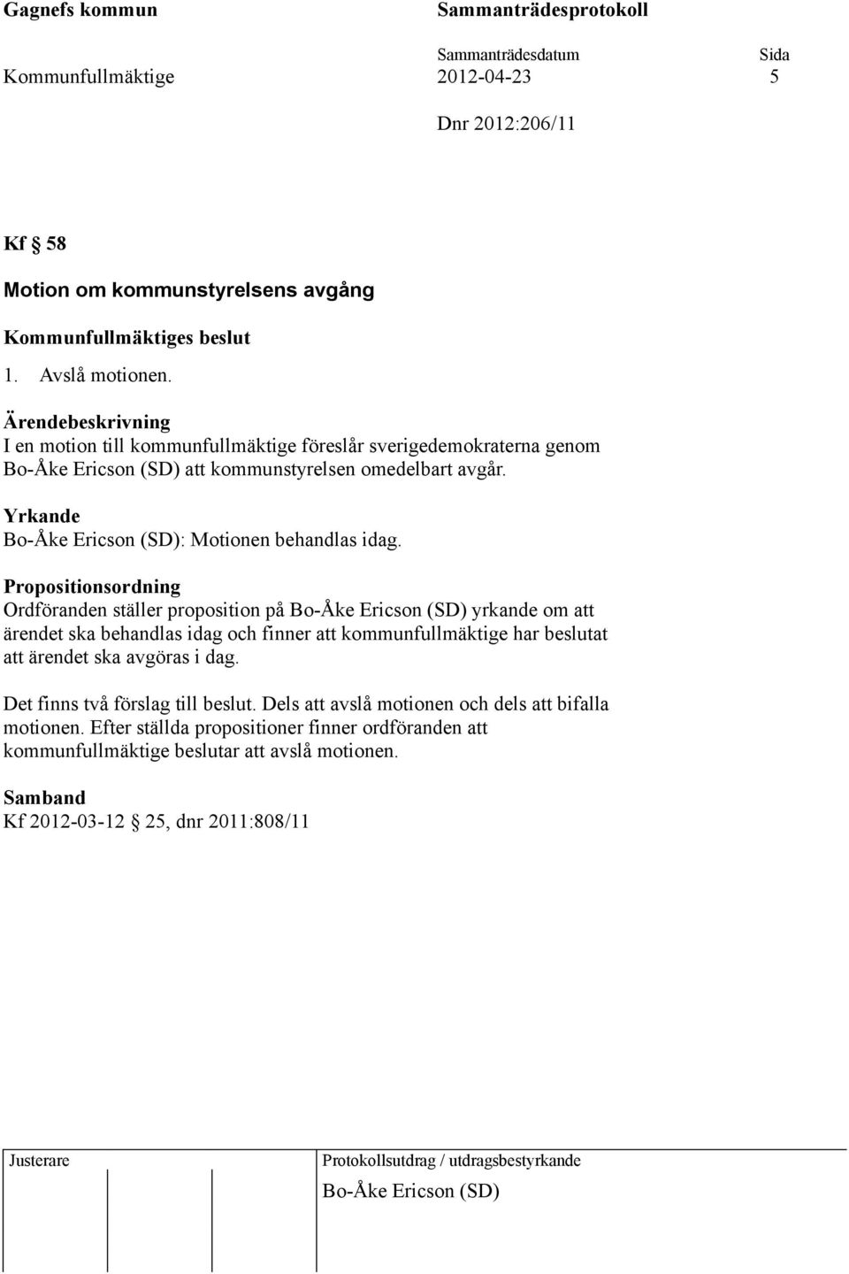 Propositionsordning Ordföranden ställer proposition på Bo-Åke Ericson (SD) yrkande om att ärendet ska behandlas idag och finner att kommunfullmäktige har beslutat att ärendet ska