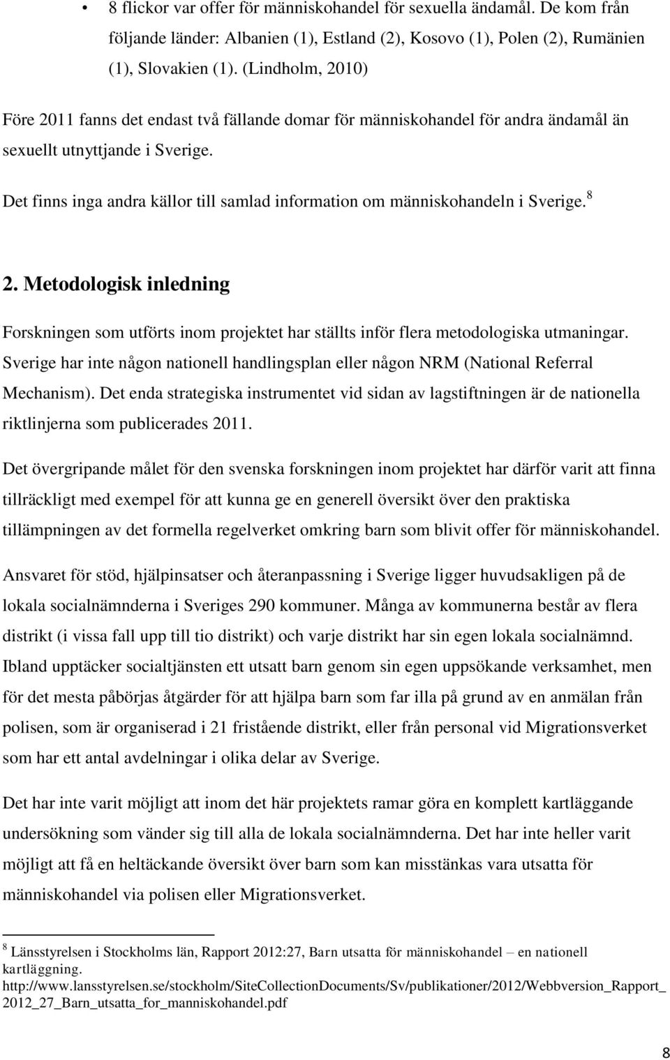 Det finns inga andra källor till samlad information om människohandeln i Sverige. 8 2. Metodologisk inledning Forskningen som utförts inom projektet har ställts inför flera metodologiska utmaningar.
