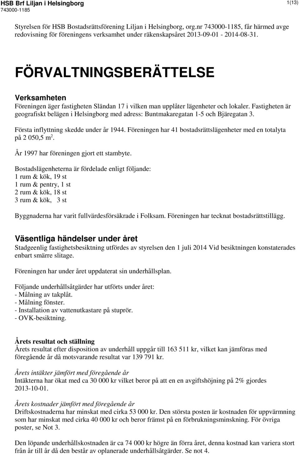 FÖRVALTNINGSBERÄTTELSE Verksamheten Föreningen äger fastigheten Sländan 17 i vilken man upplåter lägenheter och lokaler.